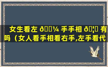 女生看左 🐼 手手相 🦆 有用吗（女人看手相看右手,左手看代表什么）